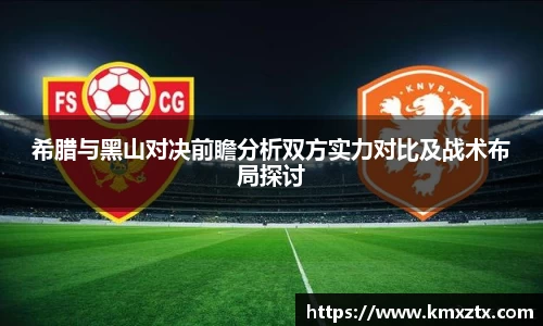百乐博blb希腊与黑山对决前瞻分析双方实力对比及战术布局探讨