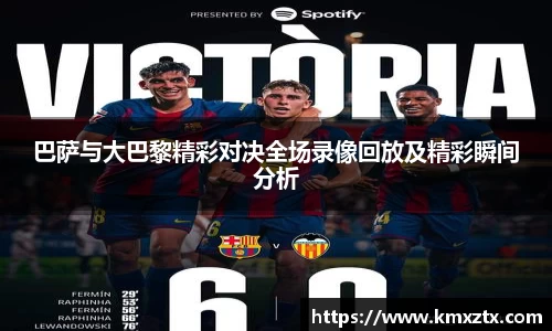 百乐博blb巴萨与大巴黎精彩对决全场录像回放及精彩瞬间分析